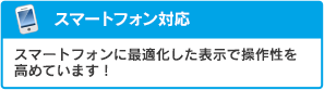 スマートフォン対応:スマートフォンに最適化した表示で操作性を高めています!